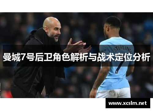 曼城7号后卫角色解析与战术定位分析 曼城7号后卫角色解析与战术定位分析