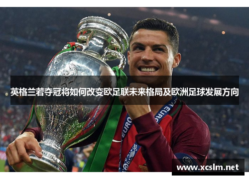 英格兰若夺冠将如何改变欧足联未来格局及欧洲足球发展方向 英格兰若夺冠将如何改变欧足联未来格局及欧洲足球发展方向