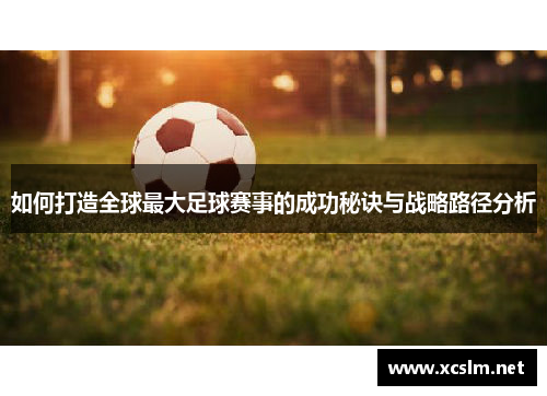 如何打造全球最大足球赛事的成功秘诀与战略路径分析